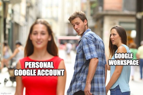 A 'distracted boyfriend meme' with a man looking back at a 'personal google account' while he is holding hands with 'google workspace'